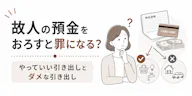 故人の預金をおろすと罪になる？やっていい引き出しとダメな引き出し