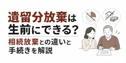 遺留分放棄は生前にできる?相続放棄との違いと手続きを解説