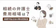 【具体例】相続の弁護士費用相場は？内訳や払えない時の対処法