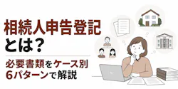 相続人申告登記とは？必要書類をケース別6パターンで解説