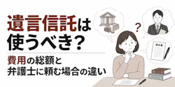 遺言信託は使うべき？費用の総額と弁護士に頼む場合の違い