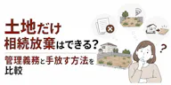 土地だけ相続放棄はできる？管理義務と手放す方法を比較