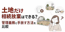 土地だけ相続放棄はできる?管理義務と手放す方法を比較