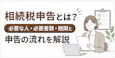 相続税申告とは?必要な人・必要書類・期限と申告の流れを解説