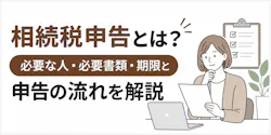 相続税申告とは?必要な人・必要書類・期限と申告の流れを解説