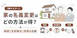 【親から子へ】家の名義変更はどの方法が得?相続・生前贈与・売買を比較