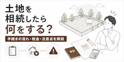 土地を相続したら何をする?手続きの流れ・税金・注意点を解説