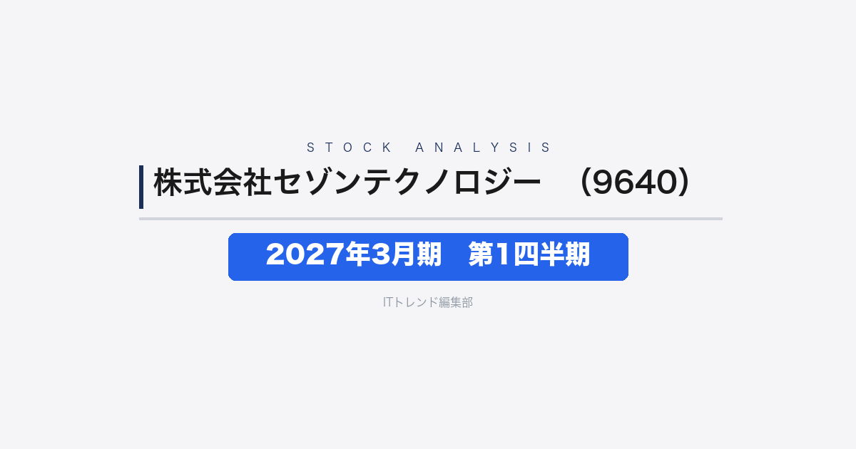 【株式会社セゾンテクノロジー(証券コード:9640)徹底解説】2027年3月期 第1四半期──減収減益で利益進捗に遅れ