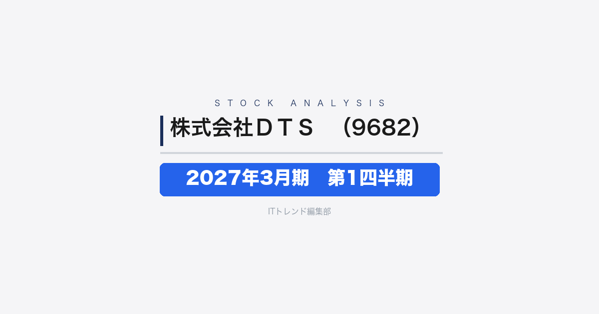 【株式会社DTS（証券コード：9682）徹底解説】2027年3月期 第1四半期──大型案件の反動で減収減益スタート