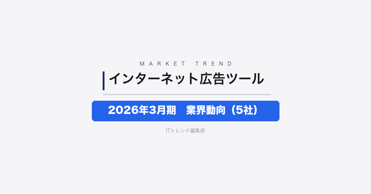 【業界動向まとめ】インターネット広告ツール市場5社決算比較──2026年3月期を中心に広がる「勝ち組」と「苦戦組」の二極化