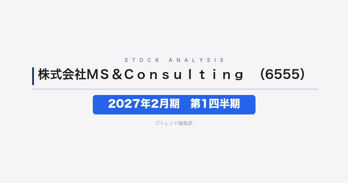 【株式会社ＭＳ＆Ｃｏｎｓｕｌｔｉｎｇ（証券コード：6555）徹底解説】2027年2月期 第1四半期──コンサル領域が49.8%増と急伸、粗利改善で営業損失を前年から圧縮
