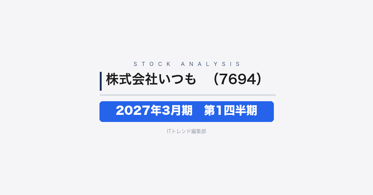 【株式会社いつも（証券コード：7694）徹底解説】2027年3月期 第1四半期──増収+45.9%で営業損益が黒字転換