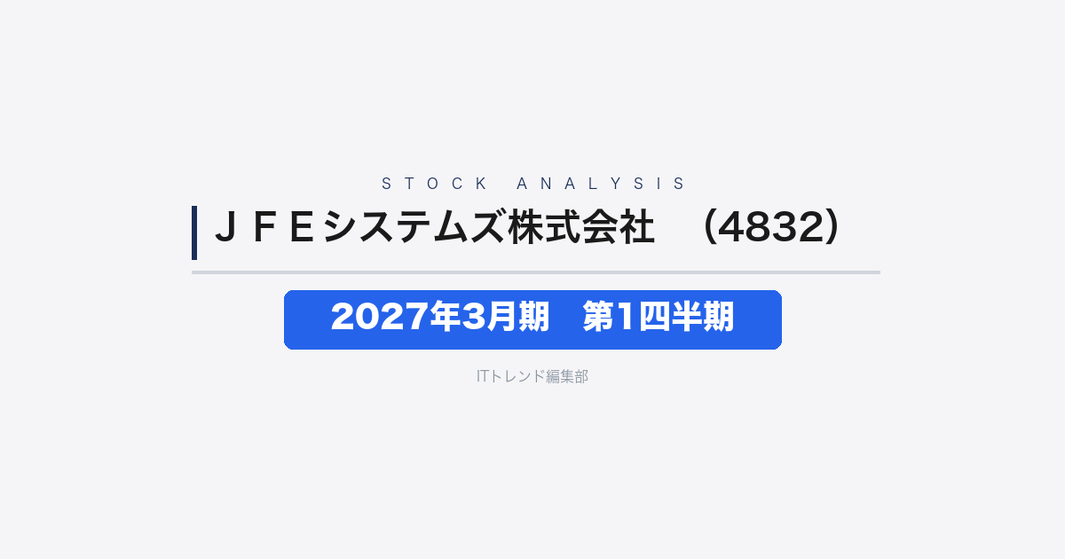【JFEシステムズ株式会社（証券コード：4832）徹底解説】2027年3月期 第1四半期──大型案件完遂の反動で減収減益、通期予想は据え置き