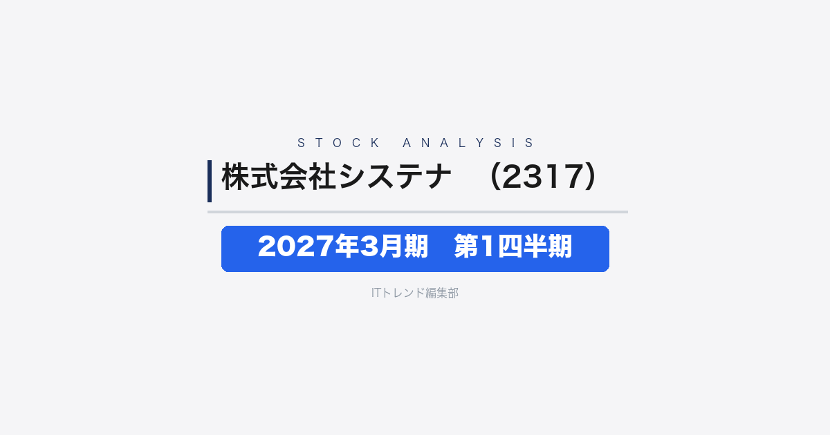 【株式会社システナ(証券コード:2317)徹底解説】2027年3月期 第1四半期──営業利益9.0%増、AI実装とストック型が牽引