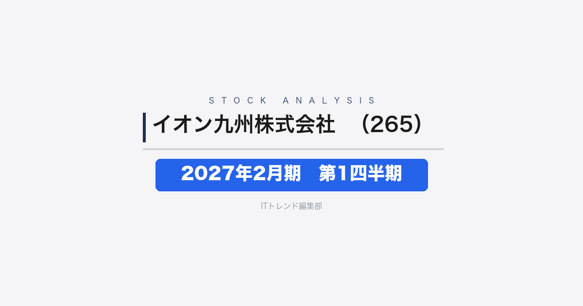 【イオン九州株式会社（証券コード：265）徹底解説】2027年2月期第1四半期──営業収益1,358億円・営業利益は前年比18.3%増と増益発進