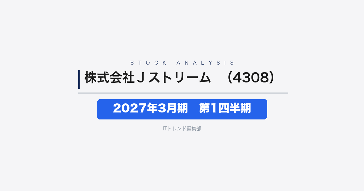 【株式会社Ｊストリーム（証券コード：4308）徹底解説】2027年3月期 第1四半期──増収と営業利益53%増で収益力が回復