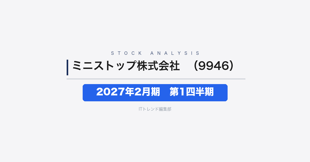【ミニストップ株式会社（証券コード：9946）徹底解説】2027年2月期 第1四半期──既存店客数回復が遅れ営業損失20億15百万円、3期連続の赤字決算に
