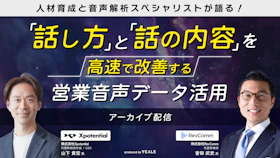 【アーカイブ配信】
人材育成と音声解析スペシャリストが語る！
「話し方」と「話の内容」を高速で改善する
営業音声データ活用