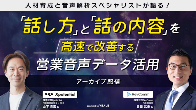 【アーカイブ配信】
人材育成と音声解析スペシャリストが語る！
「話し方」と「話の内容」を高速で改善する
営業音声データ活用