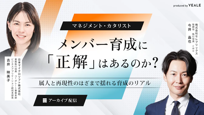 【アーカイブ配信】
マネジメント・カタリスト
メンバー育成に「正解」はあるのか？
～属人と再現性のはざまで揺れる育成のリアル～