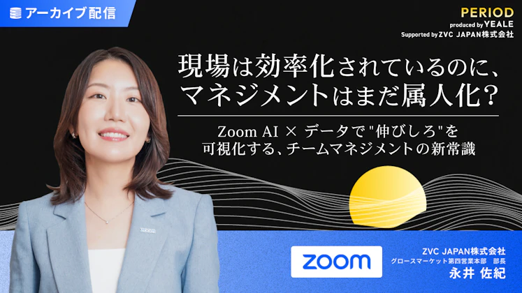 現場は効率化されているのに、マネジメントはまだ属人化?〜Zoom AI × データで“伸びしろ”を可視化する、チームマネジメントの新常識〜