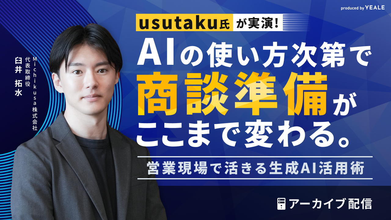 【アーカイブ配信】usutaku氏が実演！ AIの使い方次第で商談準備がここまで変わる。 営業現場で活きる生成AI活用術