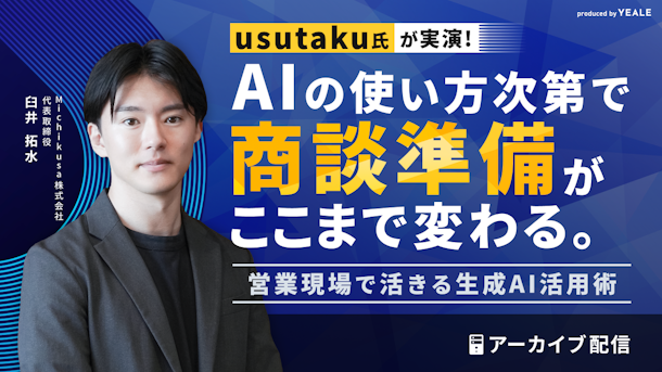 【アーカイブ配信】usutaku氏が実演！ AIの使い方次第で商談準備がここまで変わる。 営業現場で活きる生成AI活用術