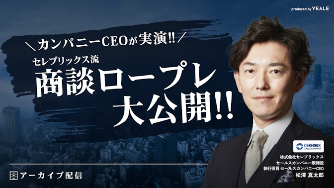 【アーカイブ配信】カンパニーCEOが実演！
セレブリックス流 商談ロープレ大公開