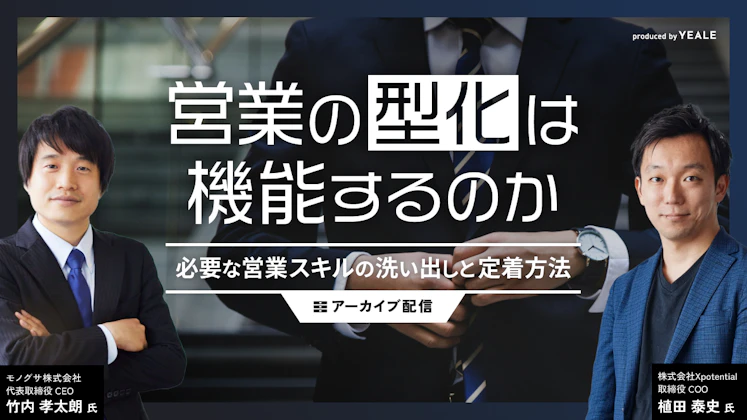 【アーカイブ配信】営業の型化は機能するのか〜必要な営業スキルの洗い出しと定着方法〜