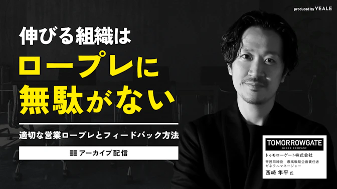 【アーカイブ配信】
伸びる組織はロープレに無駄がない
～適切な営業ロープレとフィードバック方法～