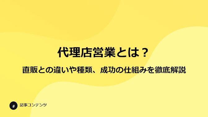 代理店営業（パートナーセールス）とは？
直販との違いや種類、成功の仕組みを徹底解説