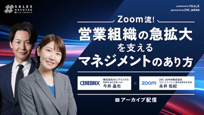 【アーカイブ配信】
Zoom流！
営業組織の急拡大を支えるマネジメントのあり方