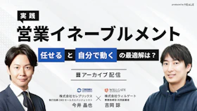 【アーカイブ配信】
“任せる”と“自分で動く”の最適解は？
ウィルゲート吉岡×セレブリックス今井が語る
"実践"営業イネーブルメント