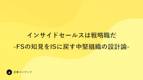 インサイドセールスは戦略職だ
-FSの知見をISに戻す中堅組織の設計論-