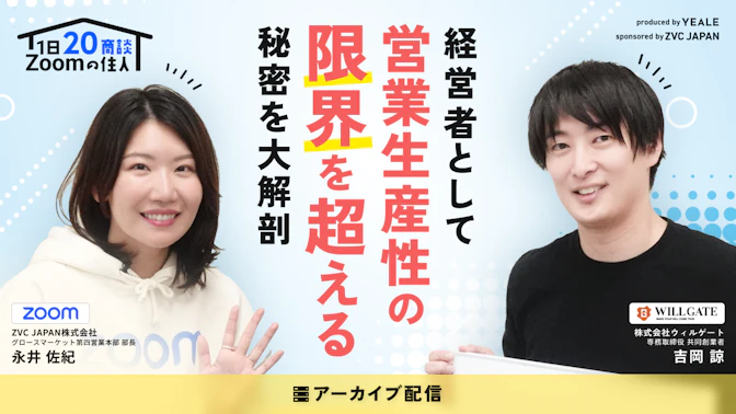 【アーカイブ配信】
1日20商談！ Zoomの住人　経営者として
営業生産性の"限界"を超える秘密を大解剖
