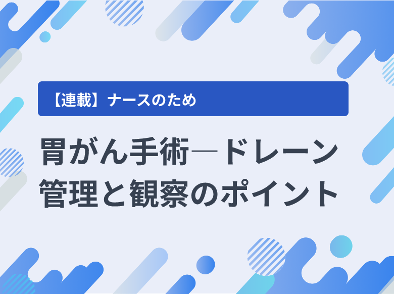 胃がん手術―ドレーン管理と観察のポイント｜ドレーン管理｜ナース専科
