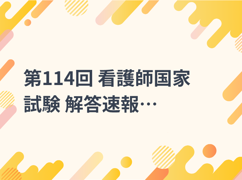 第114回 看護師国家試験 解答速報 ただいま公開中！｜解答速報｜ナース