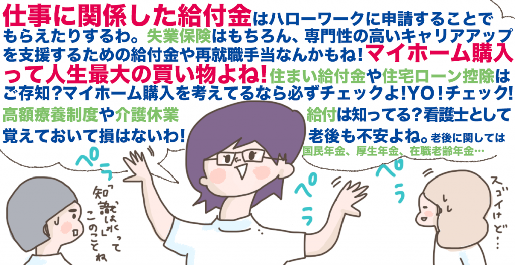 看護師自身ももちろん制度を活用できますし、病気や介護が必要になった時のための給付金などは患者さんに伝えることができればとても心強く思われるはずです。