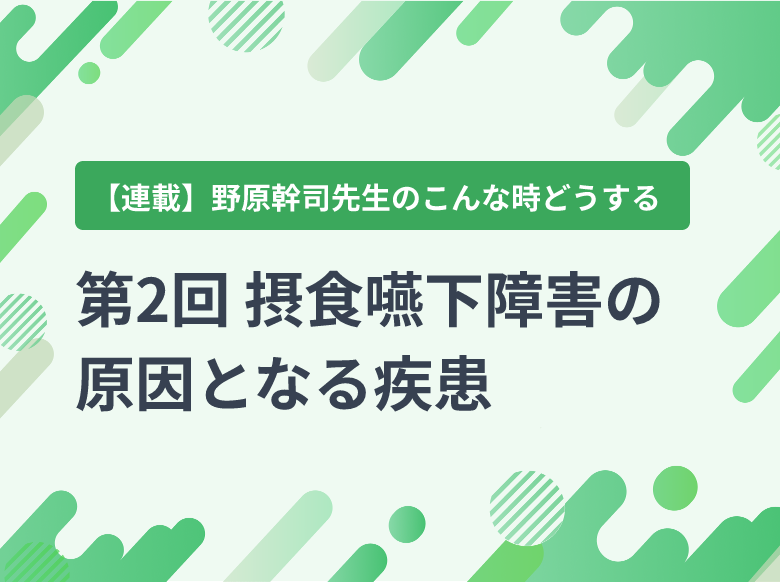 第2回 摂食嚥下障害の原因となる疾患｜摂食・嚥下障害｜ナース専科