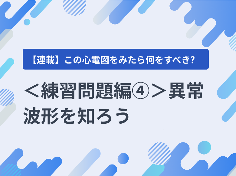 練習問題編④＞異常波形を知ろう｜検査｜ナース専科 - 看護記事
