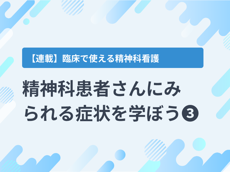 幻覚・妄想］精神科患者さんにみられる症状を学ぼう➂｜精神科｜ナース