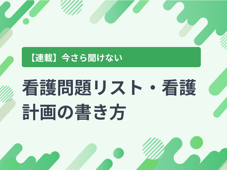 看護問題リスト・看護計画の書き方｜看護記録書き方のポイント2｜発熱