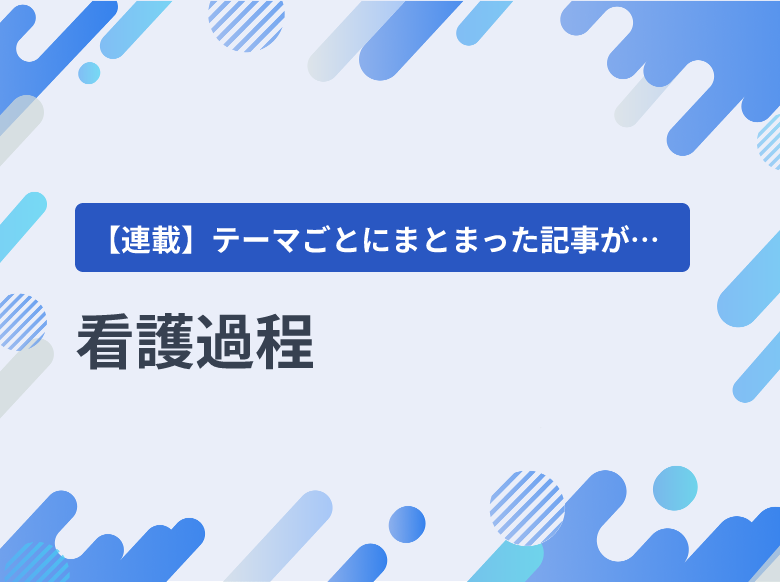 看護過程｜アセスメント、看護診断、計画立案、看護の実施、評価