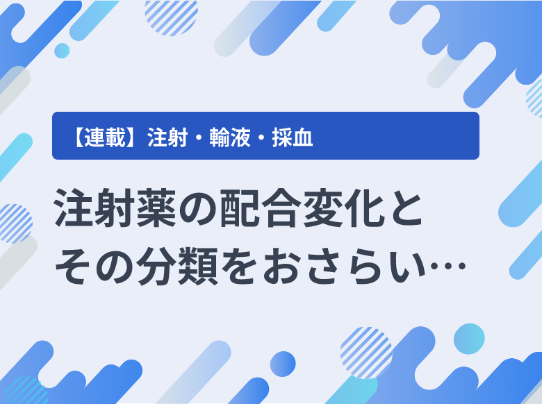 注射薬の配合変化とその分類をおさらいしよう！｜注射｜ナース専科