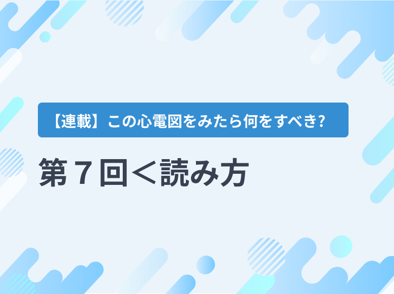 第7回＜読み方・対応編⑤＞発作性上室頻拍 （PSVT）｜循環器科