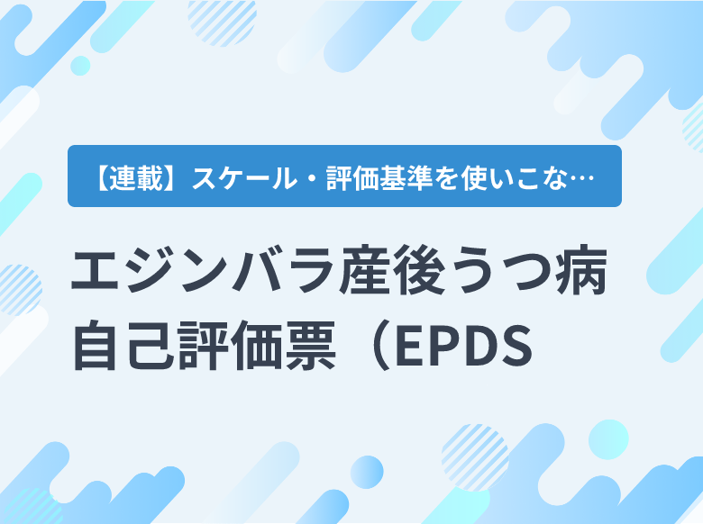 エジンバラ産後うつ病自己評価票（EPDS）｜産科・NICU｜ナース専科