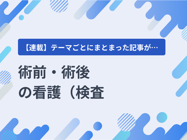 術前・術後の看護（検査・リハビリテーション・合併症予防など