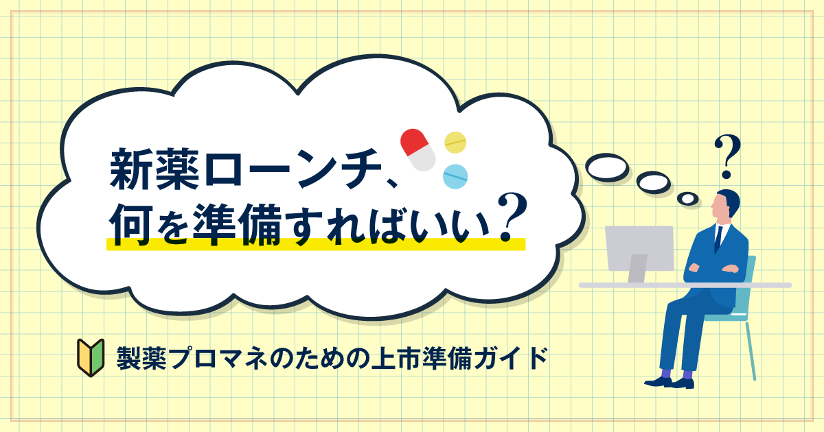 新薬上市におけるマーケティング手法 新薬ローンチ、何を準備すればいい？製薬プロマネのための上市準備