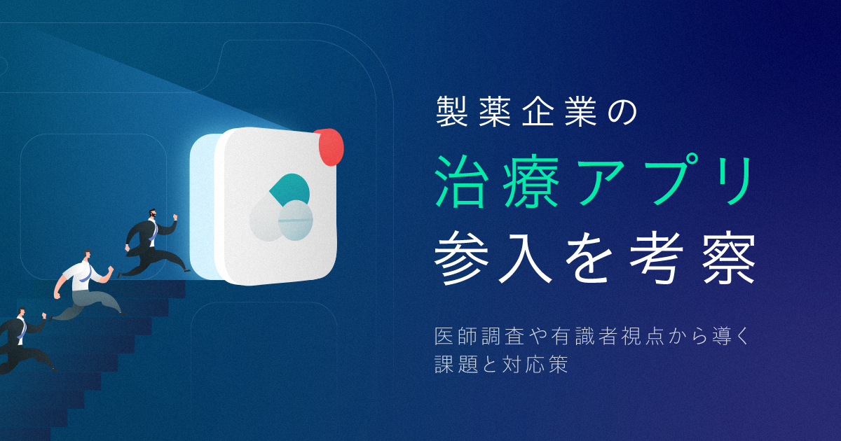 製薬企業の治療アプリ参入を考察｜医師調査や有識者視点から導く