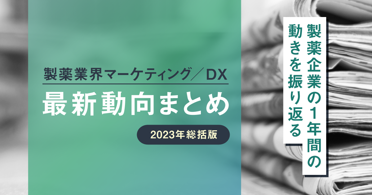製薬業界マーケティング／DX最新動向まとめ 2023年総括版 〜製薬